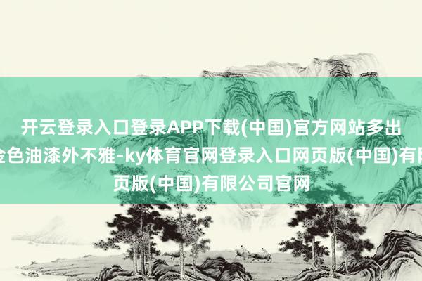 开云登录入口登录APP下载(中国)官方网站多出了全新的金色油漆外不雅-ky体育官网登录入口网页版(中国)有限公司官网