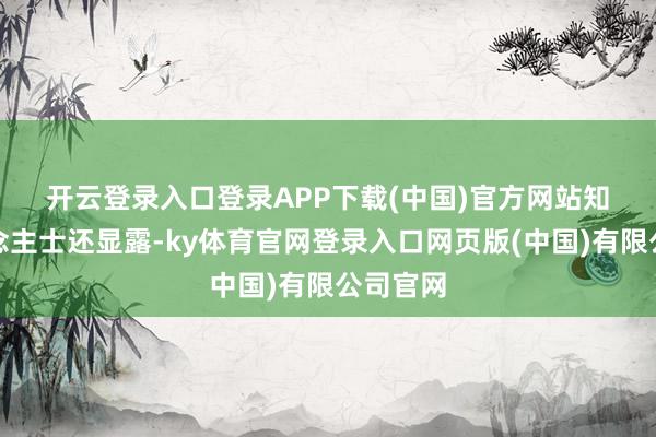 开云登录入口登录APP下载(中国)官方网站　　知情东说念主士还显露-ky体育官网登录入口网页版(中国)有限公司官网