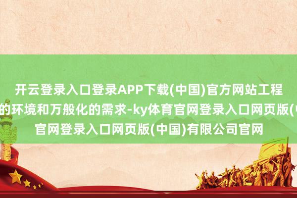 开云登录入口登录APP下载(中国)官方网站工程领域面对愈加复杂的环境和万般化的需求-ky体育官网登录入口网页版(中国)有限公司官网