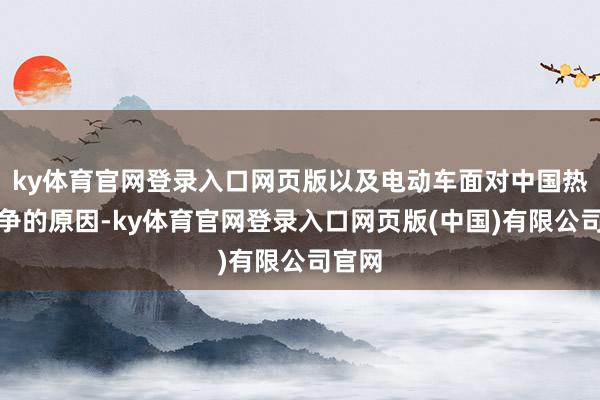 ky体育官网登录入口网页版以及电动车面对中国热烈竞争的原因-ky体育官网登录入口网页版(中国)有限公司官网