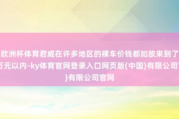 欧洲杯体育君威在许多地区的裸车价钱都如故来到了10万元以内-ky体育官网登录入口网页版(中国)有限公司官网