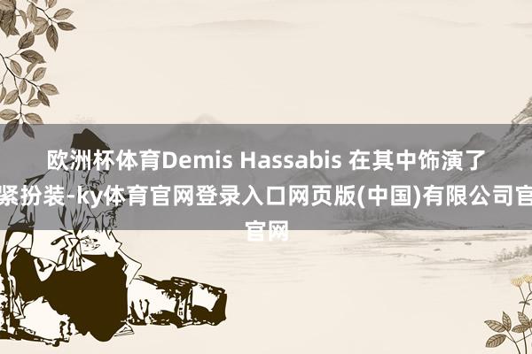 欧洲杯体育Demis Hassabis 在其中饰演了要紧扮装-ky体育官网登录入口网页版(中国)有限公司官网