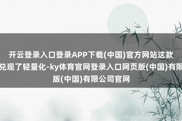 开云登录入口登录APP下载(中国)官方网站这款电板不仅兑现了轻量化-ky体育官网登录入口网页版(中国)有限公司官网