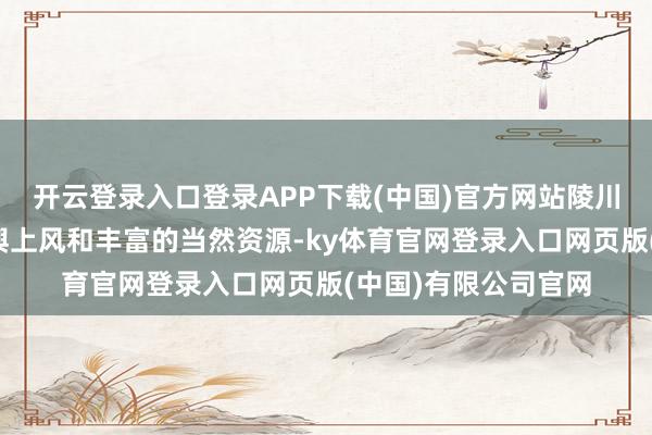 开云登录入口登录APP下载(中国)官方网站陵川县凭借其特有的地舆上风和丰富的当然资源-ky体育官网登录入口网页版(中国)有限公司官网