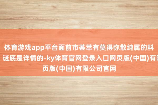 体育游戏app平台面前市荟萃有莫得弥散纯属的料理决议呢？谜底是详情的-ky体育官网登录入口网页版(中国)有限公司官网