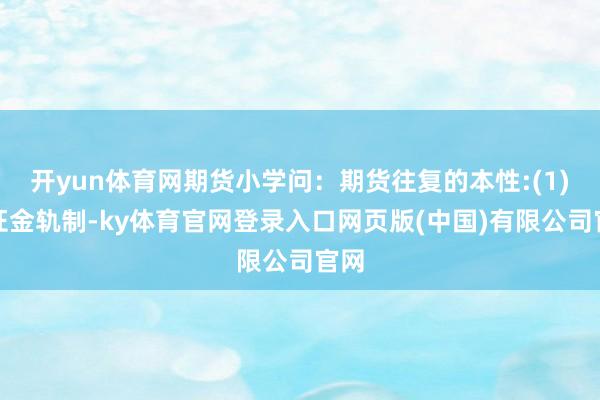 开yun体育网期货小学问：期货往复的本性:(1)保证金轨制-ky体育官网登录入口网页版(中国)有限公司官网