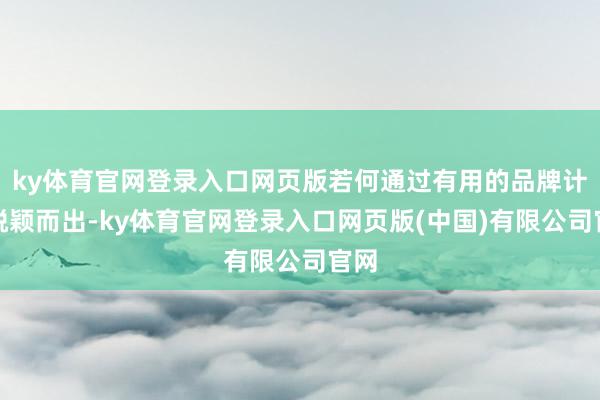 ky体育官网登录入口网页版若何通过有用的品牌计谋脱颖而出-ky体育官网登录入口网页版(中国)有限公司官网