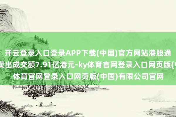 开云登录入口登录APP下载(中国)官方网站港股通（沪）ETF买入及卖出成交额7.91亿港元-ky体育官网登录入口网页版(中国)有限公司官网