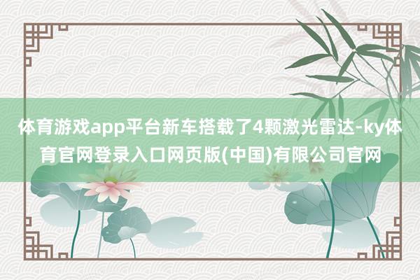 体育游戏app平台新车搭载了4颗激光雷达-ky体育官网登录入口网页版(中国)有限公司官网