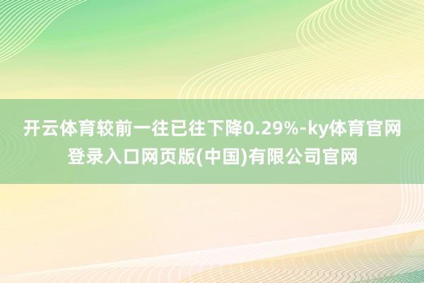 开云体育较前一往已往下降0.29%-ky体育官网登录入口网页版(中国)有限公司官网