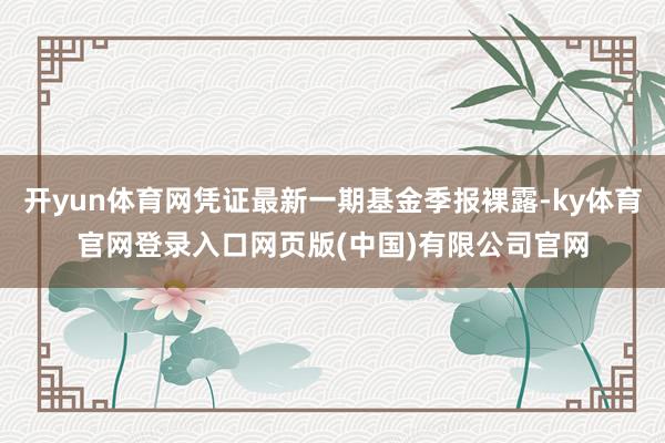 开yun体育网凭证最新一期基金季报裸露-ky体育官网登录入口网页版(中国)有限公司官网