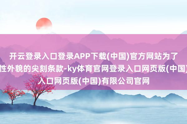开云登录入口登录APP下载(中国)官方网站为了相合社会对女性外貌的尖刻条款-ky体育官网登录入口网页版(中国)有限公司官网